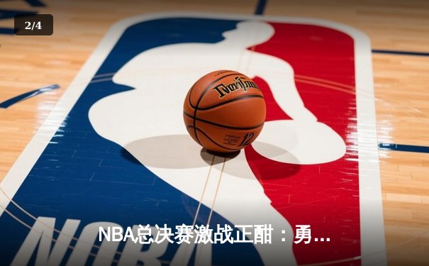 NBA总决赛激战正酣：勇士逆转绿军夺赛点，库里狂砍43分创纪录 - 2