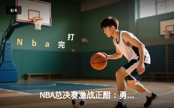 NBA总决赛激战正酣：勇士逆转绿军夺赛点，库里狂砍43分创纪录 - 4
