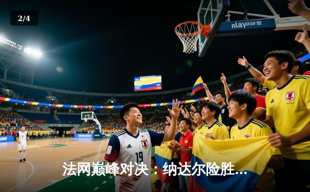 法网巅峰对决：纳达尔险胜德约科维奇晋级半决赛，鏖战五盘展现王者风范 - 2