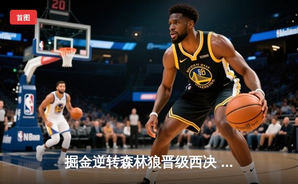 掘金逆转森林狼晋级西决 约基奇40+13率队完成20分大翻盘