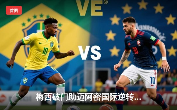 梅西破门助迈阿密国际逆转取胜，美职联季后赛席位争夺白热化