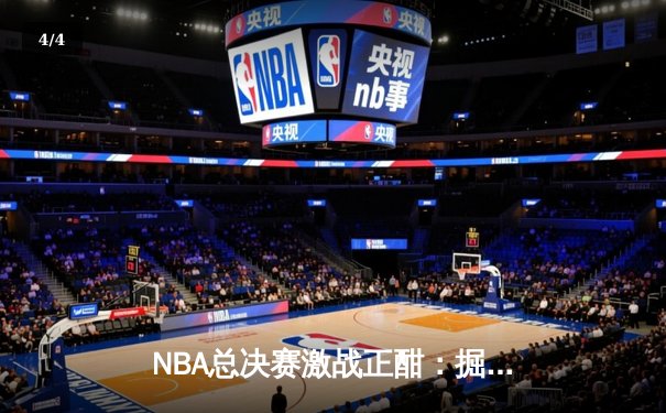 NBA总决赛激战正酣：掘金逆转热火夺赛点，约基奇三双创历史纪录 - 4