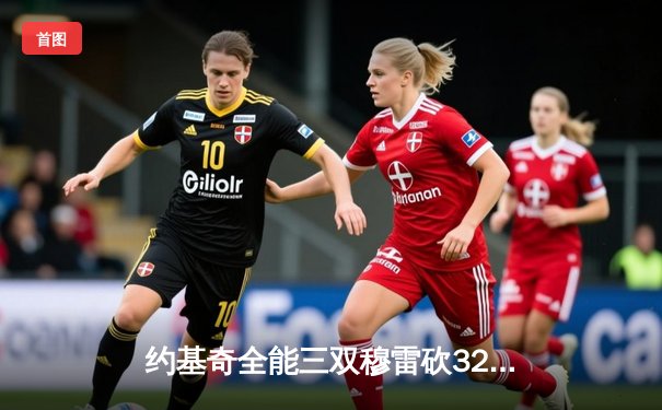 约基奇全能三双穆雷砍32分，掘金力克森林狼总比分追至2-3