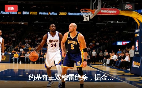 约基奇三双穆雷绝杀，掘金鏖战加时再胜湖人，系列赛2-0领先