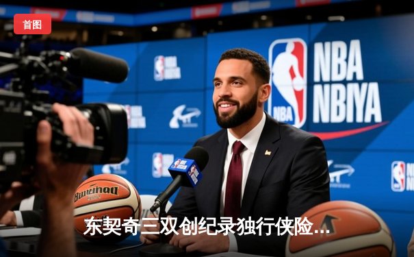 东契奇三双创纪录独行侠险胜雷霆，NBA季后赛西部半决赛战火再燃