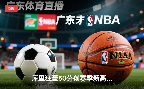 库里狂轰50分创赛季新高 勇士加时险胜国王迎五连胜