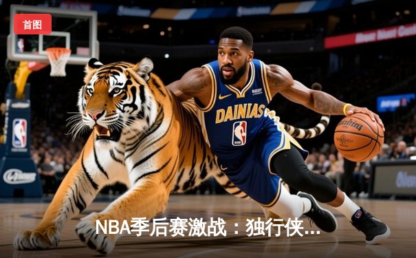 NBA季后赛激战：独行侠加时险胜雷霆，东契奇三双率队夺赛点