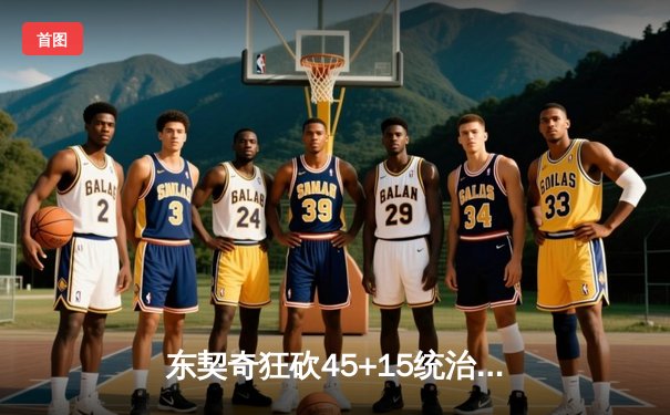 东契奇狂砍45+15统治天王山之战，独行侠险胜雷霆夺系列赛赛点