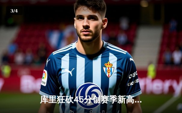 库里狂砍45分创赛季新高，勇士加时险胜凯尔特人，总决赛预演火花四溅 - 3