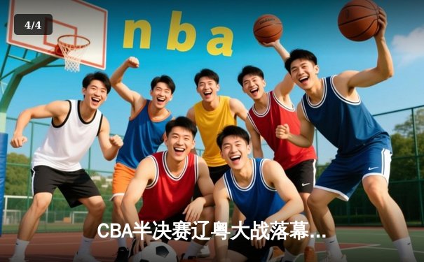CBA半决赛辽粤大战落幕，辽宁男篮3-2逆转广东晋级总决赛 - 4