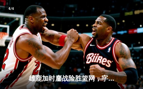 雄鹿加时鏖战险胜篮网，字母哥44分14篮板制霸内线 - 4