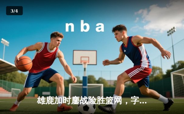 雄鹿加时鏖战险胜篮网，字母哥44分14篮板制霸内线 - 3