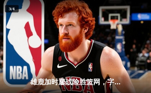 雄鹿加时鏖战险胜篮网，字母哥44分主宰关键时刻 - 3