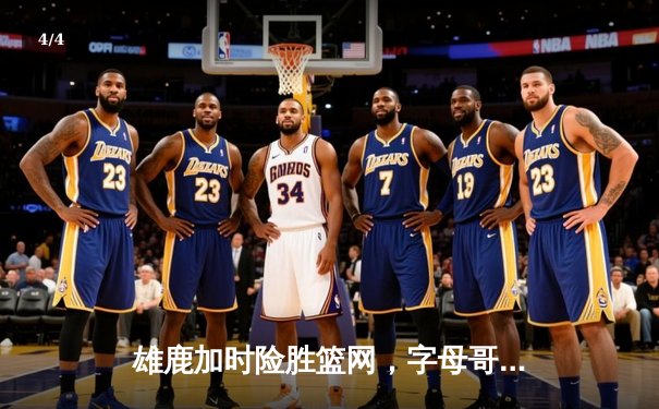 雄鹿加时险胜篮网，字母哥44分14篮板率队捍卫主场 - 4