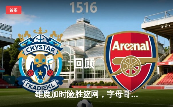 雄鹿加时险胜篮网，字母哥44分14篮板率队捍卫主场