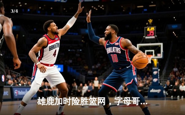 雄鹿加时险胜篮网，字母哥44分14篮板率队捍卫主场 - 3