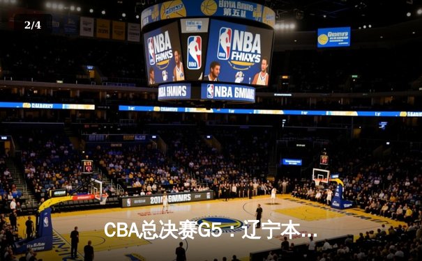 CBA总决赛G5：辽宁本钢加时险胜广东宏远，成功卫冕总冠军 - 2