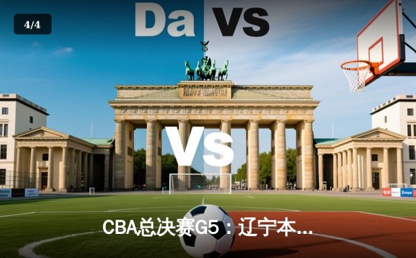 CBA总决赛G5：辽宁本钢加时险胜广东宏远，成功卫冕总冠军 - 4