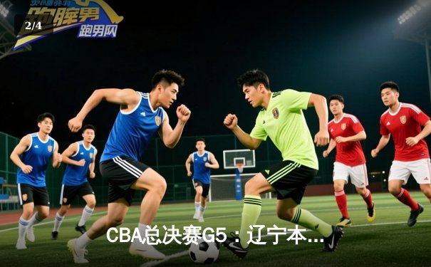 CBA总决赛G5：辽宁本钢加时险胜广东宏远，成功卫冕总冠军 - 2