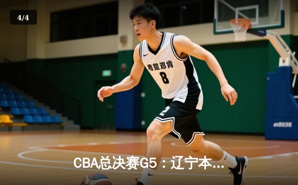 CBA总决赛G5：辽宁本钢加时险胜广东宏远，成功卫冕总冠军 - 4