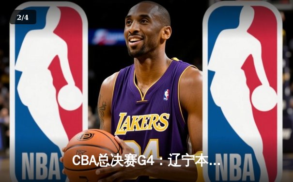 CBA总决赛G4：辽宁本钢加时险胜广东东莞，总比分扳成2-2平 - 2