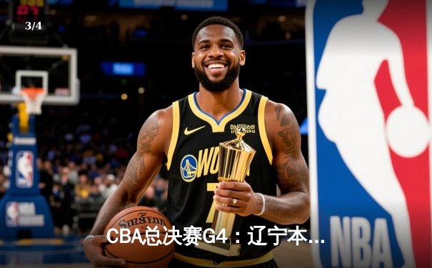 CBA总决赛G4：辽宁本钢加时险胜广东东莞，总比分扳成2-2平 - 3