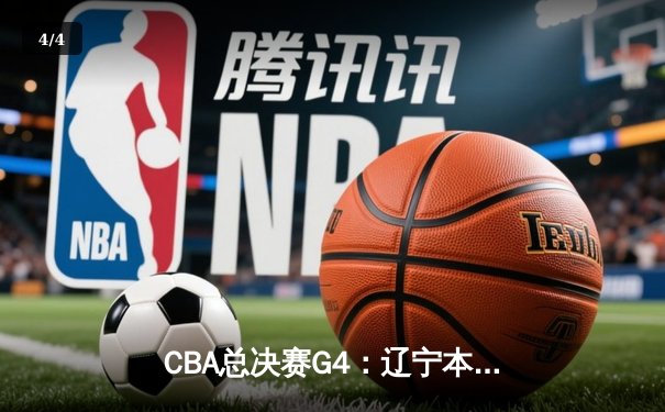 CBA总决赛G4：辽宁本钢加时险胜广东东莞，总比分扳成2-2平 - 4