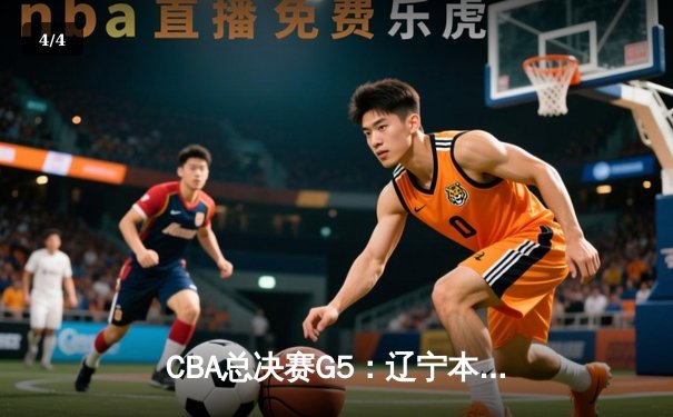 CBA总决赛G5：辽宁本钢加时险胜广东宏远，成功卫冕总冠军 - 4
