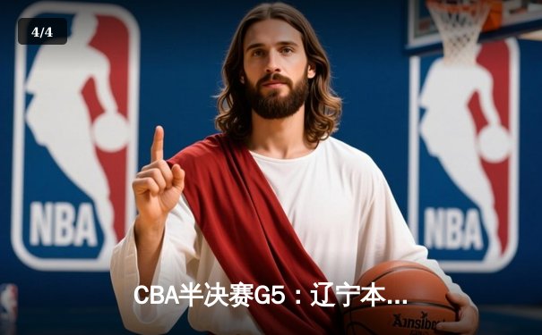 CBA半决赛G5：辽宁本钢加时险胜广东宏远 赵继伟33分率队挺进总决赛 - 4