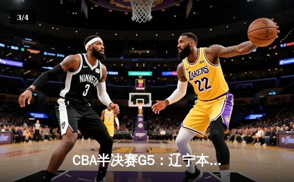 CBA半决赛G5：辽宁本钢加时逆转广东宏远 赵继伟35分创生涯新高 - 3
