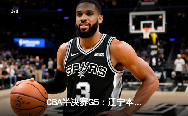 CBA半决赛G5：辽宁本钢加时险胜广东宏远 赵继伟33分率队挺进总决赛 - 3