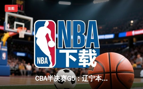 CBA半决赛G5：辽宁本钢加时逆转广东宏远 赵继伟35分创生涯新高