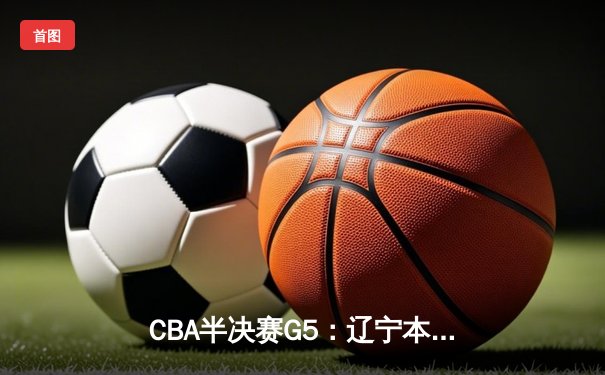 CBA半决赛G5：辽宁本钢加时逆转广东宏远 赵继伟35分创生涯新高