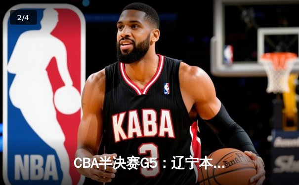CBA半决赛G5：辽宁本钢加时逆转广东宏远 赵继伟35分创生涯新高 - 2